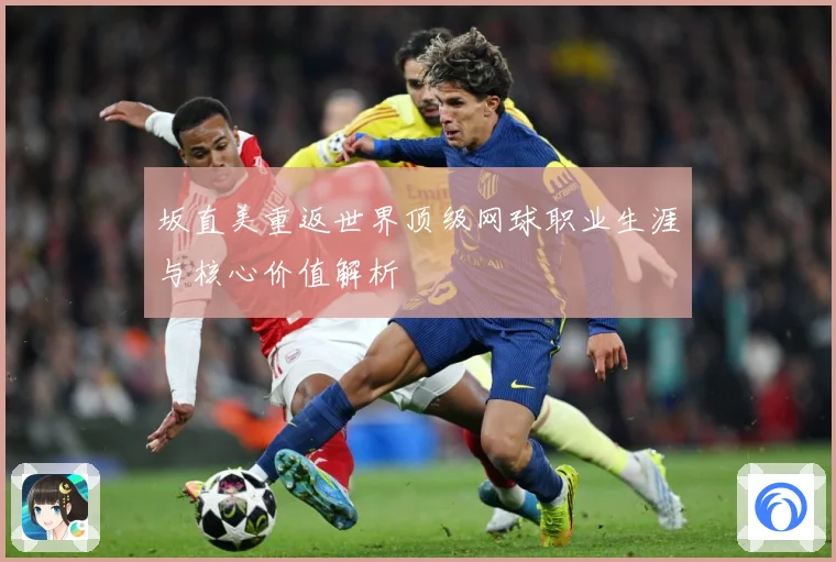 坂直美重返世界顶级网球职业生涯与核心价值解析