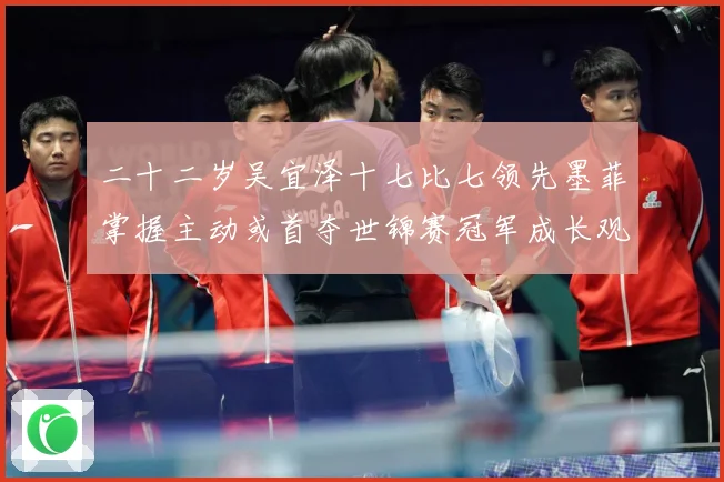 二十二岁吴宜泽十七比七领先墨菲掌握主动或首夺世锦赛冠军成长观察