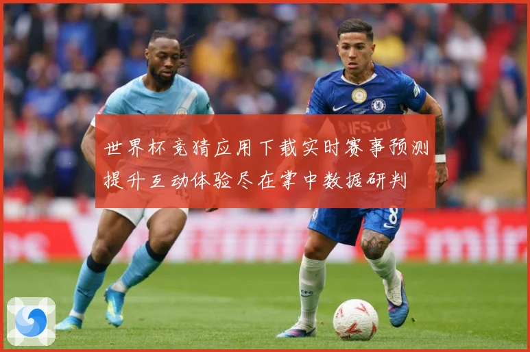 世界杯竞猜应用下载实时赛事预测提升互动体验尽在掌中数据研判