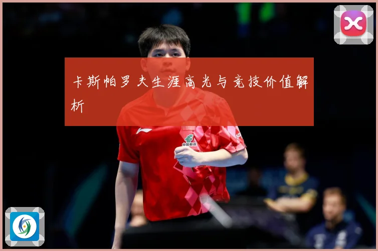 卡斯帕罗夫生涯高光与竞技价值解析