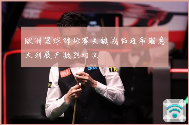 欧洲篮球锦标赛关键战临近希腊意大利展开激烈对决