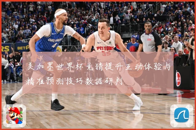 美加墨世界杯竞猜提升互动体验与精准预测技巧数据研判