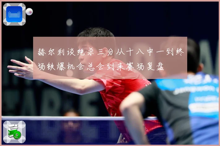 赫尔利谈绝杀三分从十八中一到终场铁爆机会总会到来赛场复盘
