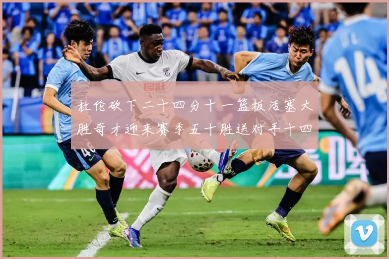 杜伦砍下二十四分十一篮板活塞大胜奇才迎来赛季五十胜送对手十四成长观察