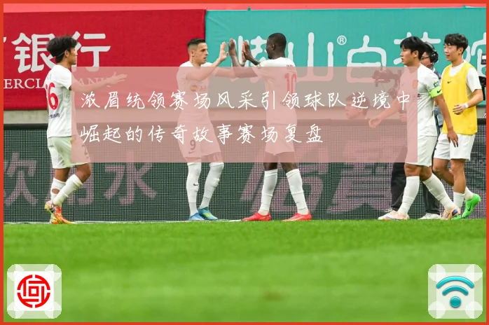 浓眉统领赛场风采引领球队逆境中崛起的传奇故事赛场复盘