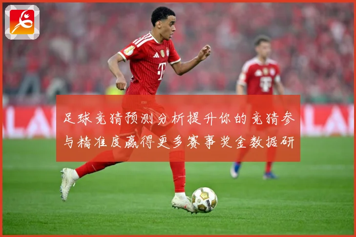 足球竞猜预测分析提升你的竞猜参与精准度赢得更多赛事奖金数据研判