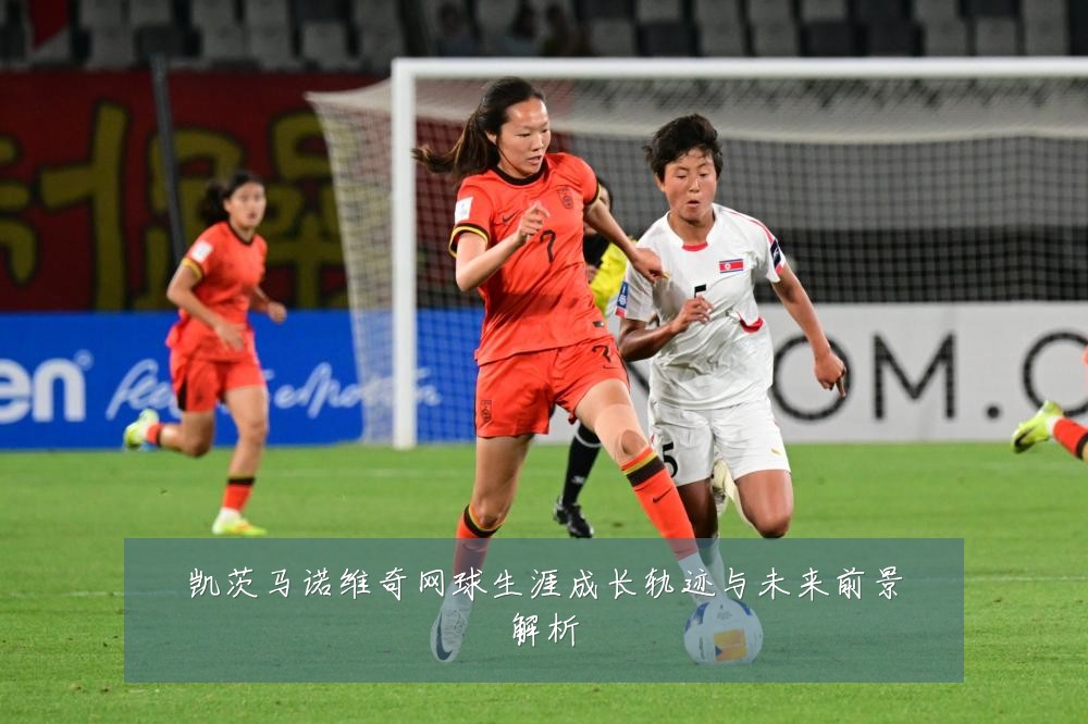 凯茨马诺维奇网球生涯成长轨迹与未来前景解析
