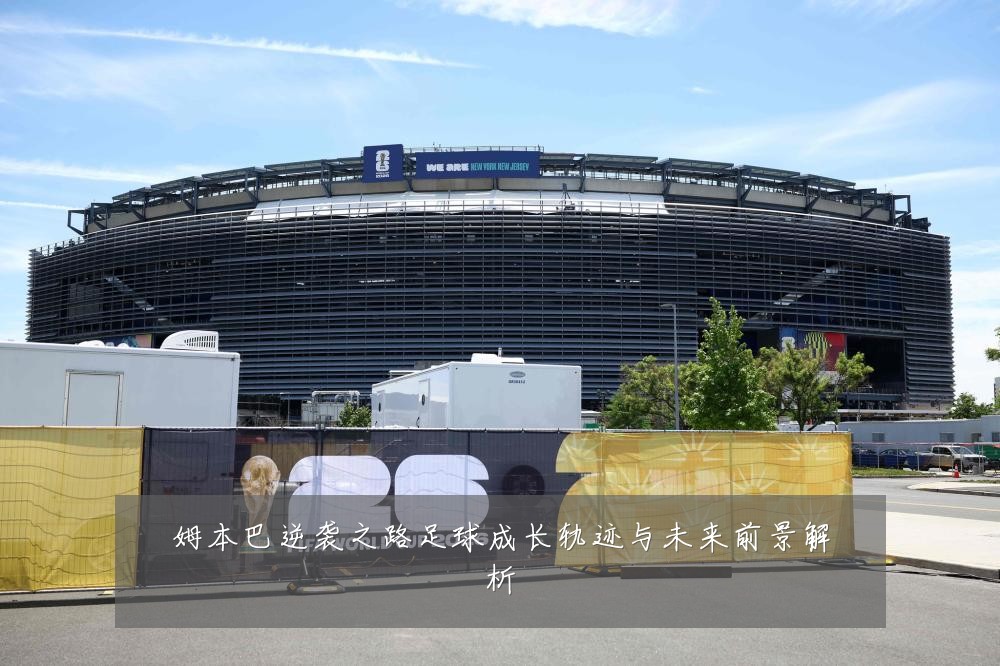 姆本巴逆袭之路足球成长轨迹与未来前景解析