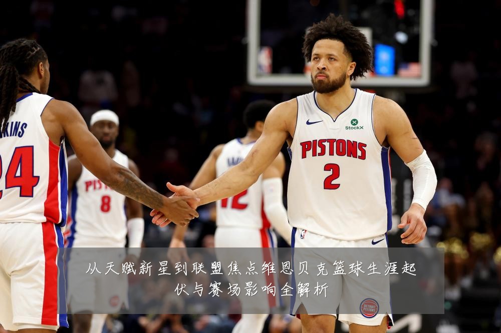 从天赋新星到联盟焦点维恩贝克篮球生涯起伏与赛场影响全解析