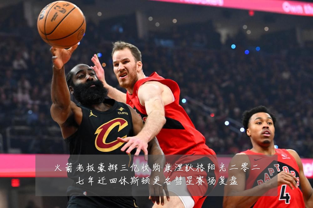 火箭老板豪掷三亿收购康涅狄格阳光二零二七年迁回休斯顿更名彗星赛场复盘