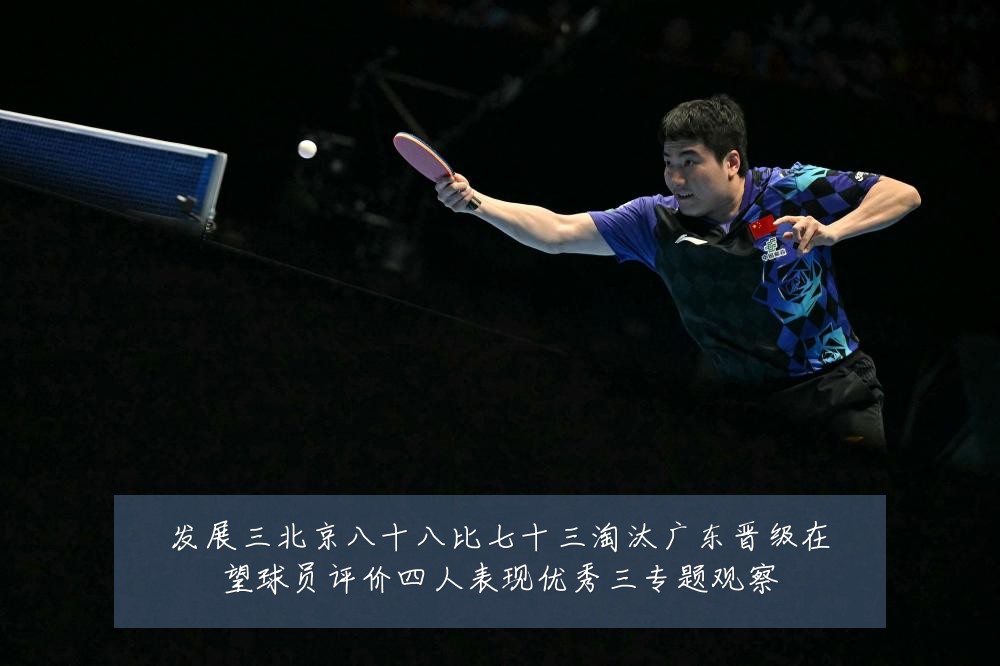发展三北京八十八比七十三淘汰广东晋级在望球员评价四人表现优秀三专题观察