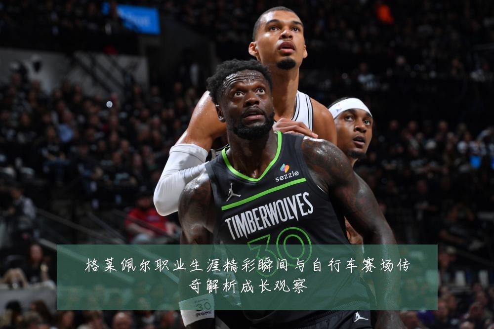 格莱佩尔职业生涯精彩瞬间与自行车赛场传奇解析成长观察