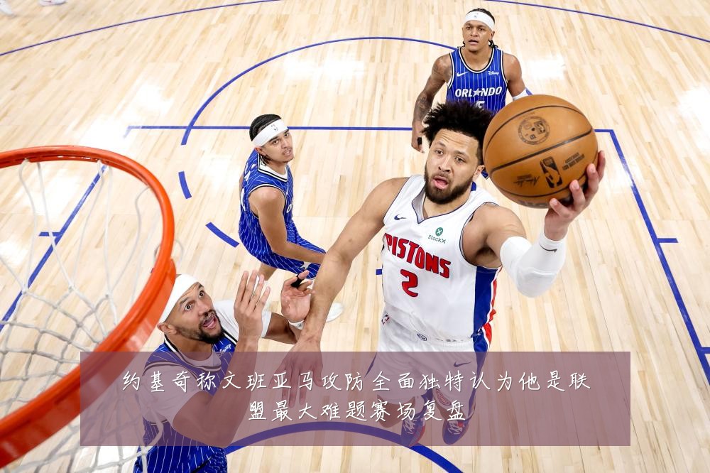 约基奇称文班亚马攻防全面独特认为他是联盟最大难题赛场复盘