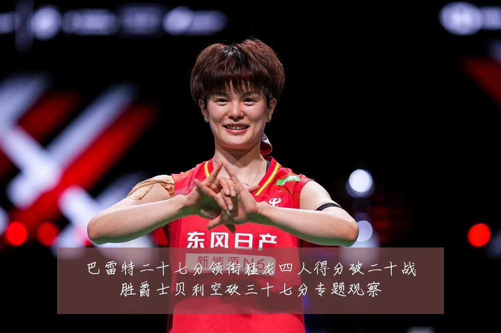 巴雷特二十七分领衔猛龙四人得分破二十战胜爵士贝利空砍三十七分专题观察