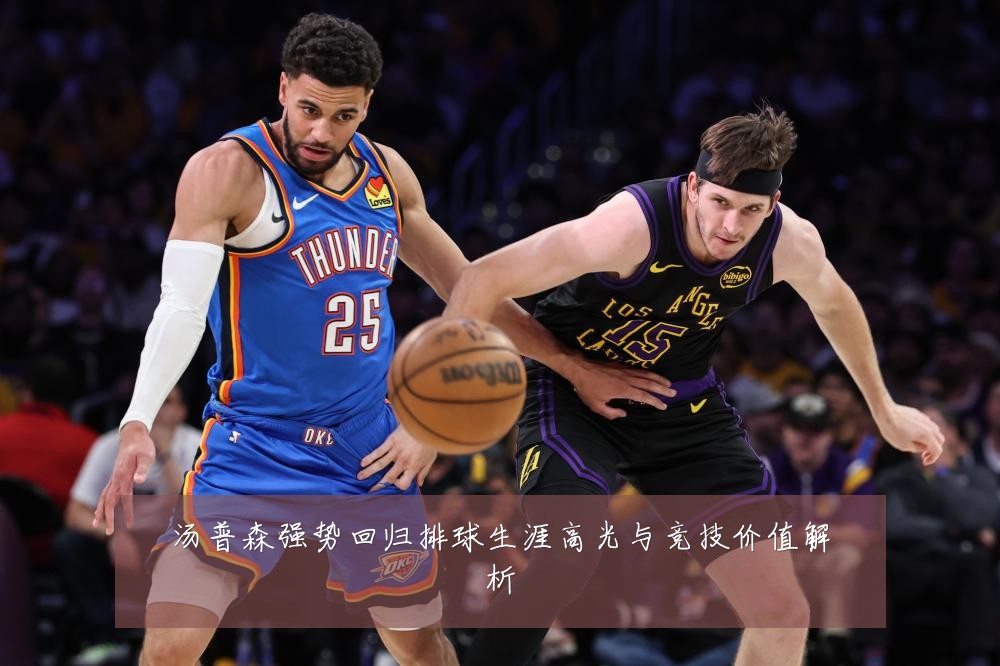 汤普森强势回归排球生涯高光与竞技价值解析