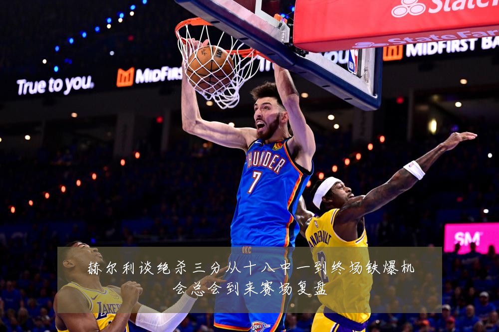 赫尔利谈绝杀三分从十八中一到终场铁爆机会总会到来赛场复盘